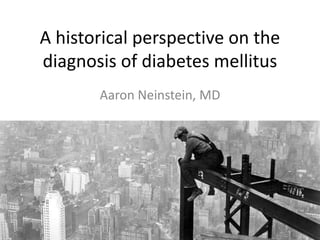 A historical perspective on the
diagnosis of diabetes mellitus
Aaron Neinstein, MD
 