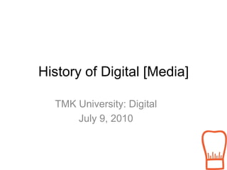 History of Digital [Media] TMK University: Digital July 9, 2010 