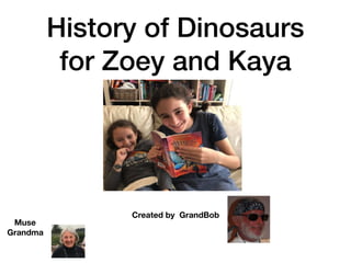 History of Dinosaurs
for Zoey and Kaya
Created by GrandBob
Muse
Grandma
 