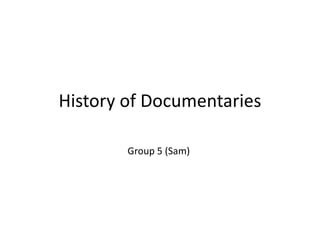 History of Documentaries
Group 5 (Sam)
 
