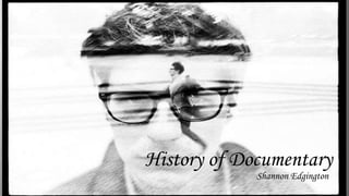 History of Documentary
Shannon Edgington

 