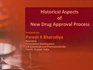 Historical Aspects
of
New Drug Approval Process
Prepared by:
Paresh K Bharodiya
Executive
Formulation Development
J.B Chem...