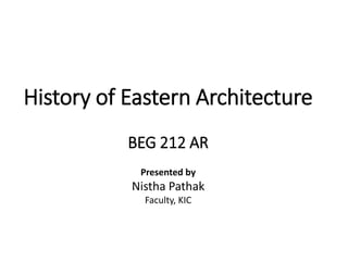 History of Eastern Architecture
BEG 212 AR
Presented by
Nistha Pathak
Faculty, KIC
 
