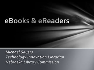 eBooks & eReaders Michael SauersTechnology Innovation LibrarianNebraska Library Commission 