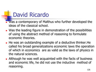 David Ricardo
 Was a contemporary of Malthus who further developed the
ideas of the classical school.
 Was the leading f...