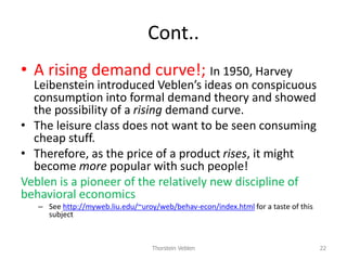 Cont..
• A rising demand curve!; In 1950, Harvey
Leibenstein introduced Veblen’s ideas on conspicuous
consumption into for...