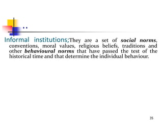 ..
Informal institutions;They are a set of social norms,
conventions, moral values, religious beliefs, traditions and
othe...