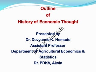 Outline
of
History of Economic Thought
Presented by
Dr. Devyanee K. Nemade
Assistant Professor
Department of Agricultural Economics &
Statistics
Dr. PDKV, Akola
 