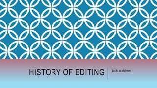 HISTORY OF EDITING Jack Waldron
 