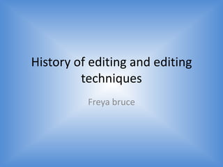 History of editing and editing
techniques
Freya bruce

 