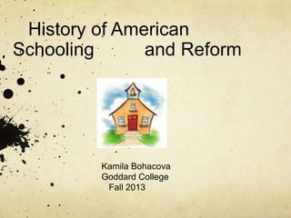 History of American
Schooling and Reform
Kamila Bohacova
Goddard College
Fall 2013
 