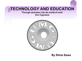 TECHNOLOGY AND EDUCATION
    'Through education into the world of work‘
                 Uno Cygnaeus




                                  By Silvia Sowa
 