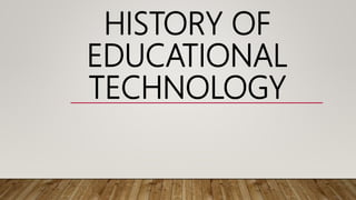 HISTORY OF
EDUCATIONAL
TECHNOLOGY
 
