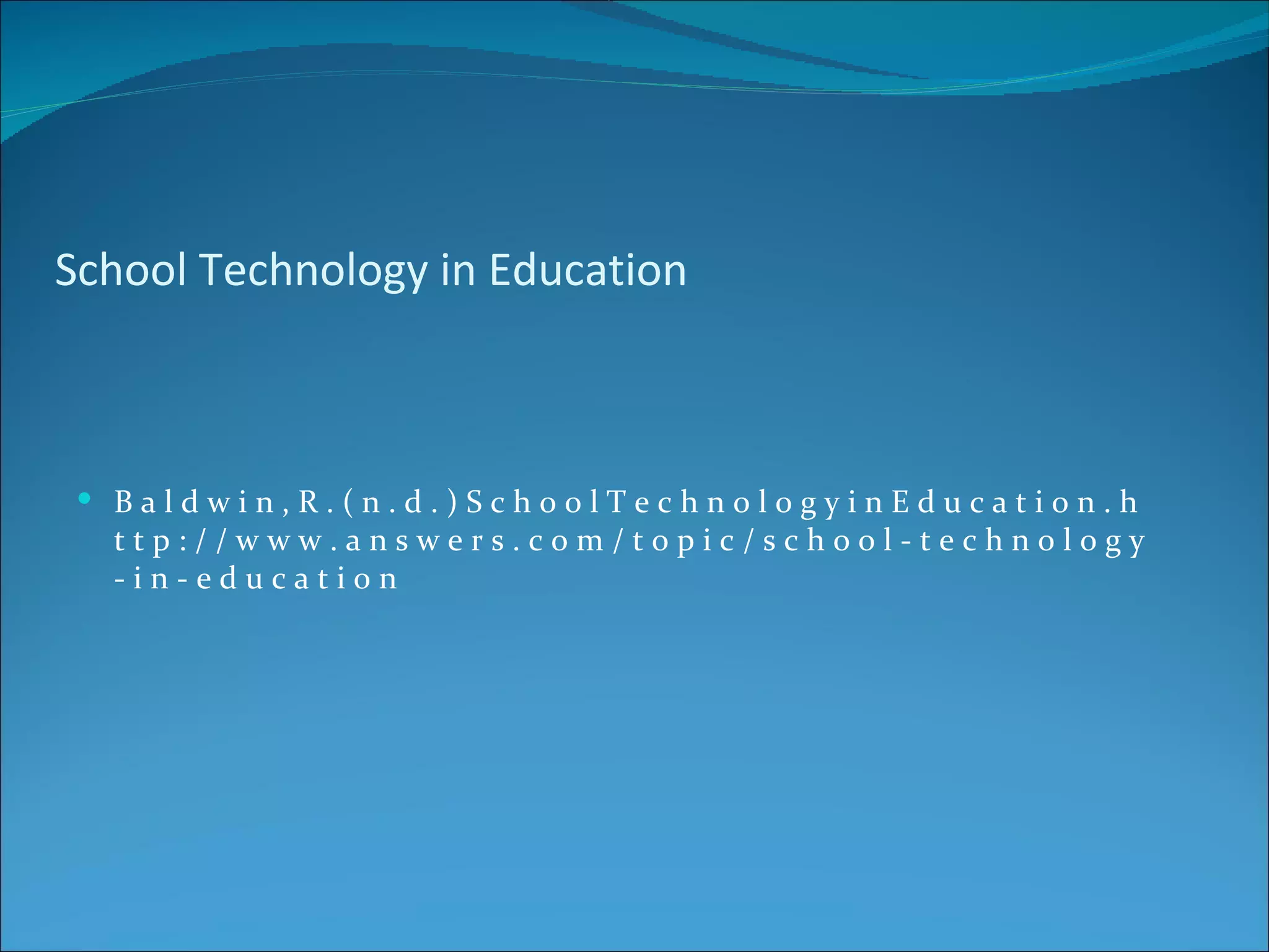 School Technology in Education



  Baldwin,R.(n.d.)SchoolTechnologyinEducation.h
  ttp://www.answers.com/topic/school-technology
  -in-education
 