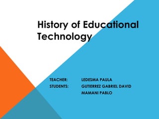 History of Educational Technology TEACHER: LEDESMA PAULA STUDENTS: GUTIERREZ GABRIEL DAVID MAMANI PABLO 