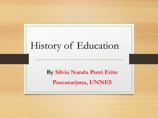 History of Education
By Silvia Nanda Putri Erito
Pascasarjana, UNNES
 