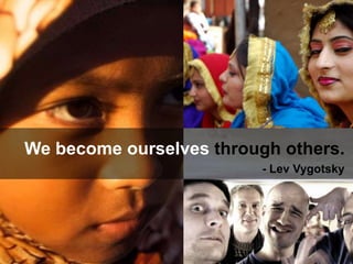 1936




We become ourselves through others.
                              - Lev Vygotsky
 
