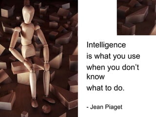 1934




       Intelligence
       is what you use
       when you don’t
       know
       what to do.

       - Jean Piaget
 