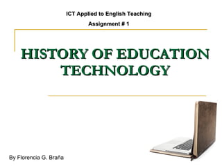 HISTORY OF EDUCATION TECHNOLOGY ICT Applied to English Teaching Assignment # 1 By Florencia G. Braña 