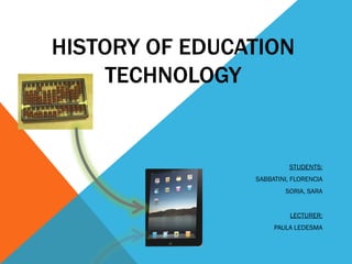 HISTORY OF EDUCATION TECHNOLOGY STUDENTS: SABBATINI, FLORENCIA SORIA, SARA LECTURER: PAULA LEDESMA 