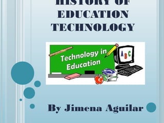 HISTORY OF
EDUCATION
TECHNOLOGY
By Jimena Aguilar
 