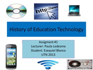 History of Education Technology
Assigment #1
Lecturer: Paula Ledesma
Student: Ezequiel Blanco
UTN 2013
 