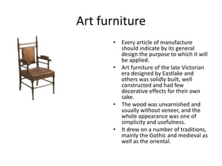 furniture produced in the late Victoria era was composed of straight lines, solid wood usually stained black or dark green...