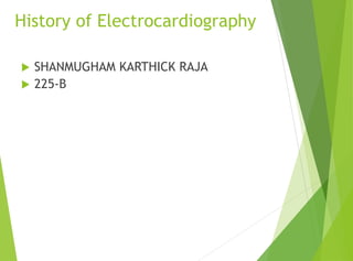 History of Electrocardiography
 SHANMUGHAM KARTHICK RAJA
 225-B
 