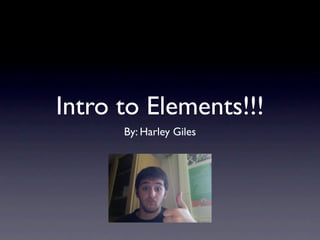 Intro to Elements!!!
      By: Harley Giles
 
