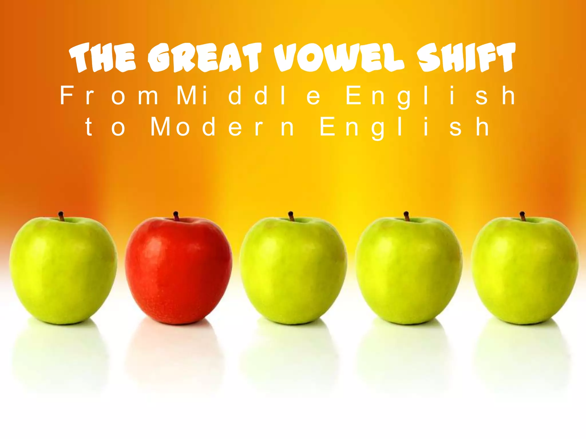 The Great Vowel Shift
F r o m Mi d d l e E n g l i s h
  t o Mo d e r n E n g l i s h
 