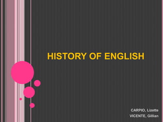 HISTORY OF ENGLISH 
CARPIO, Lizette 
VICENTE, Gillian 
 