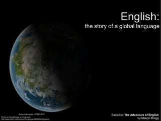English:
                                                              the story of a global language




                     KarenneSylvester, IATEFL2010
                                                                        Based on The Adventure of English
Photo by FlyingSinger on Flickr.com
http://www.flickr.com/photos/flyingsinger/86898564/sizes/o/                              by Melvyn Bragg
 