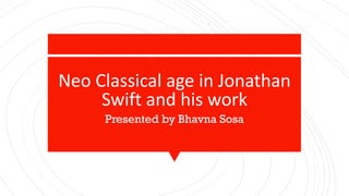 Neo Classical age in Jonathan
Swift and his work
Presented by Bhavna Sosa
 