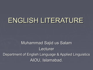 ENGLISH LITERATUREENGLISH LITERATURE
Muhammad Sajid us SalamMuhammad Sajid us Salam
LecturerLecturer
Department of English Language & Applied LinguisticsDepartment of English Language & Applied Linguistics
AIOU, Islamabad.AIOU, Islamabad.
 
