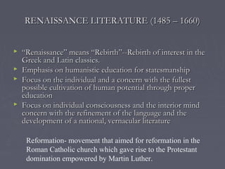 RENAISSANCE LITERATURE (1485 – 1660)RENAISSANCE LITERATURE (1485 – 1660)
 ““Renaissance” means “Rebirth”--Rebirth of inte...