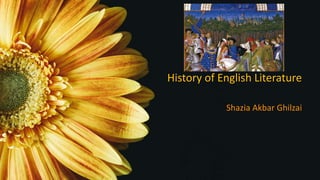 History of English Literature
Shazia Akbar Ghilzai
 