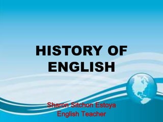 HISTORY OF
ENGLISH
Sharon Sitchon Estoya
English Teacher
 