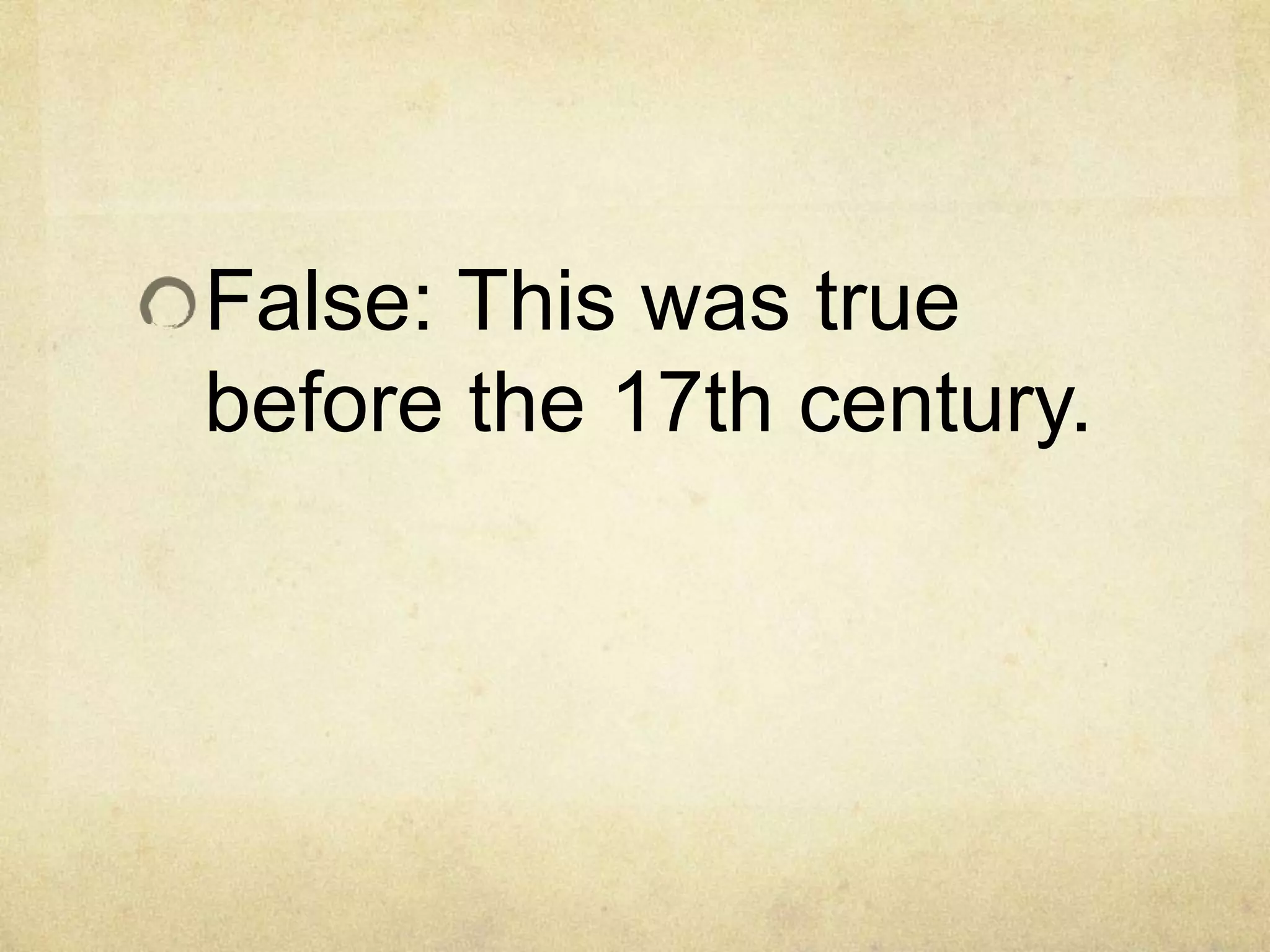 False: This was true
before the 17th century.
 