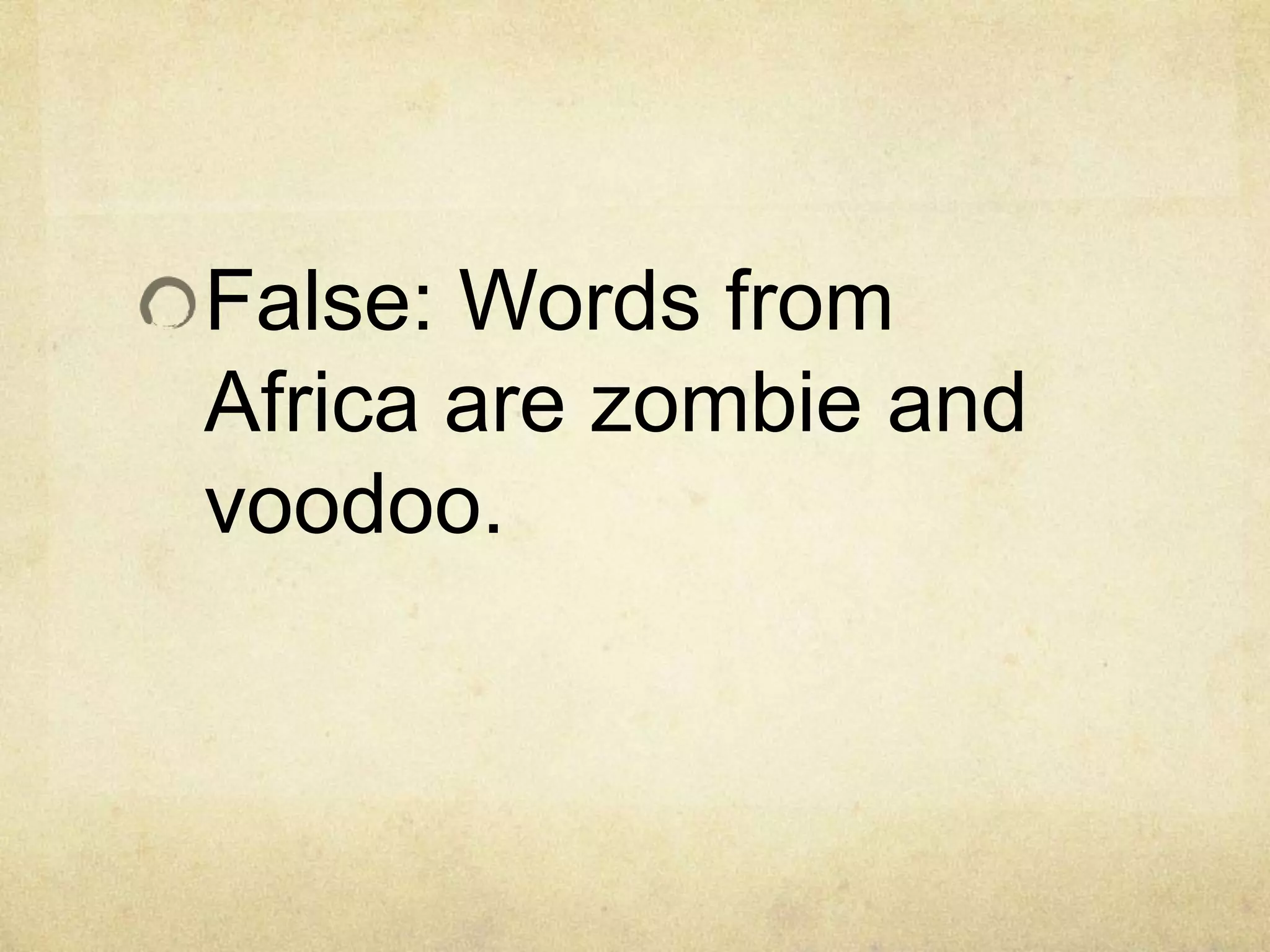 False: Words from
Africa are zombie and
voodoo.
 