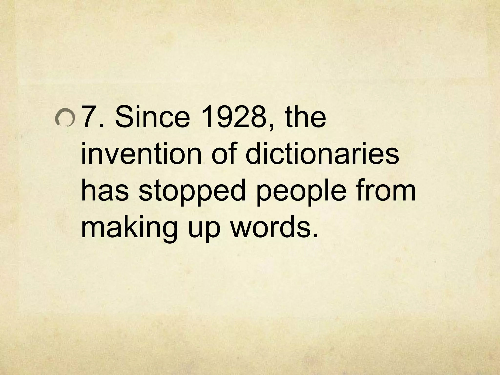 7. Since 1928, the
invention of dictionaries
has stopped people from
making up words.
 