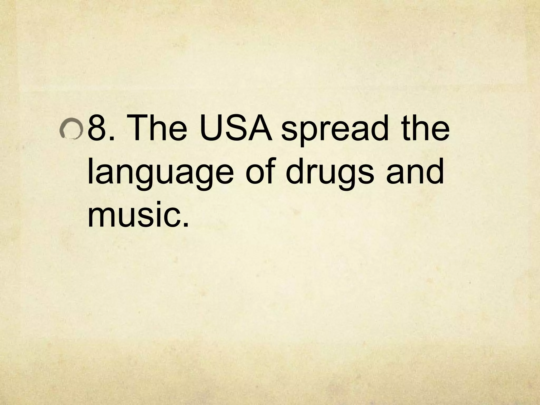 8. The USA spread the
language of drugs and
music.
 