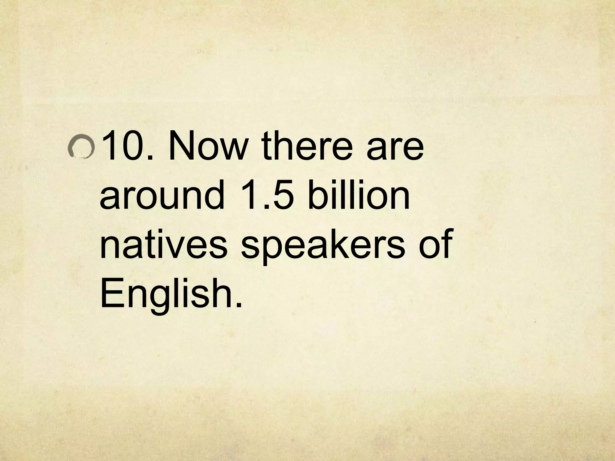 10. Now there are
around 1.5 billion
natives speakers of
English.
 