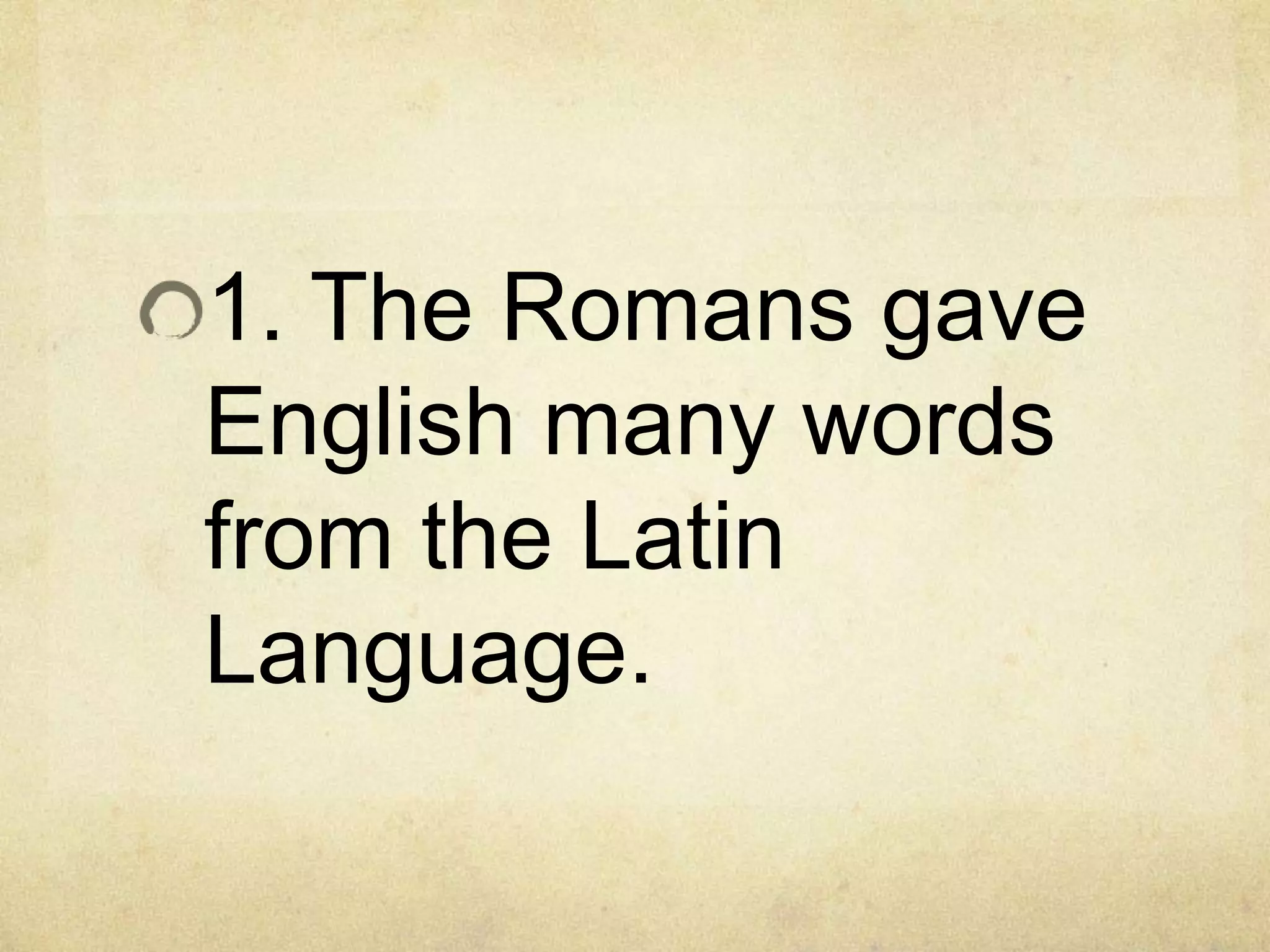 1. The Romans gave
English many words
from the Latin
Language.
 