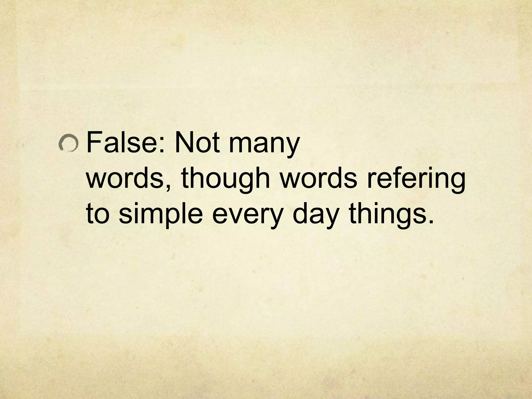 False: Not many
words, though words refering
to simple every day things.
 