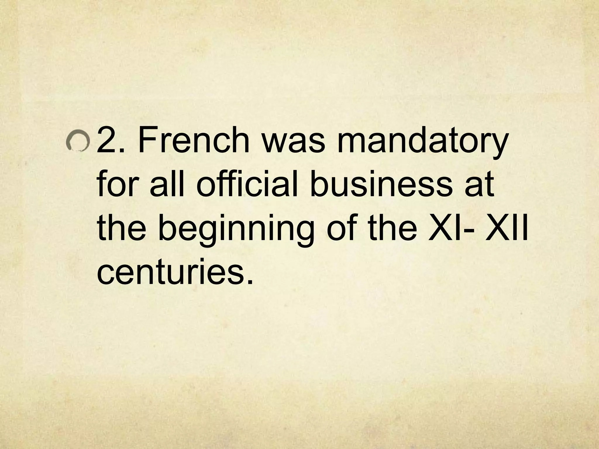 2. French was mandatory
for all official business at
the beginning of the XI- XII
centuries.
 
