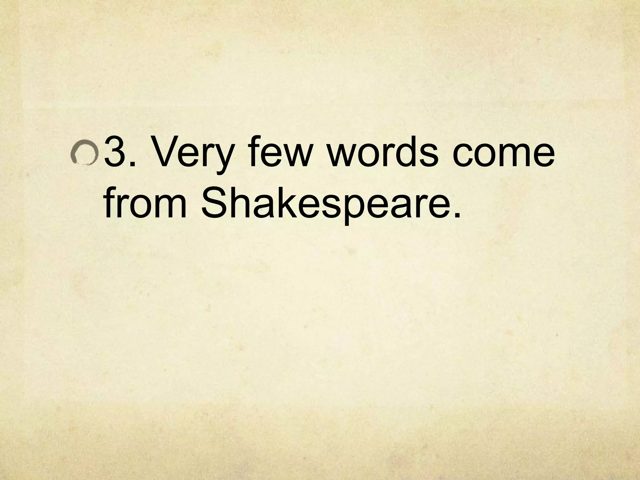 3. Very few words come
from Shakespeare.
 