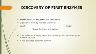 DISCOVERY OF FIRST ENZYMES
 By the late 17th and early 18th centuries:-
 Digestion of meat by stomach secretions
 Starc...