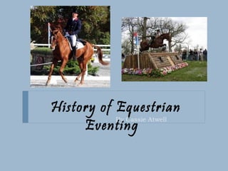 History of Equestrian Eventing  By Cassie Atwell  