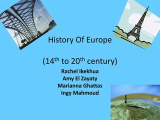 History Of Europe

(14th to 20th century)
     Rachel Ikekhua
      Amy El Zayaty
    Marianna Ghattas
     Ingy Mahmoud
 