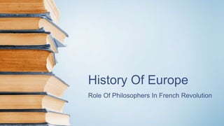 History Of Europe
Role Of Philosophers In French Revolution
 